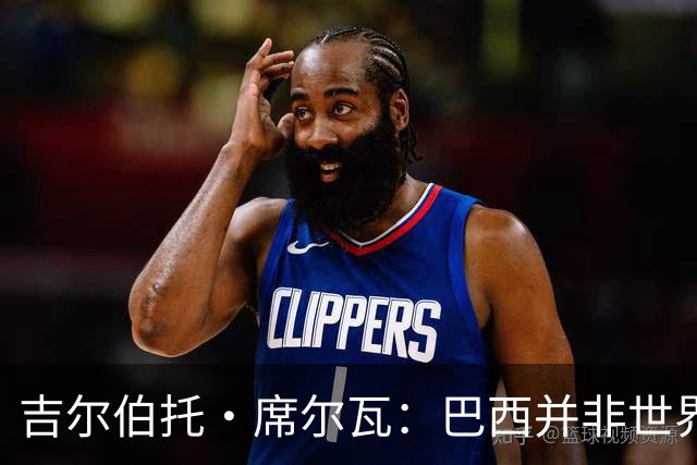 吉尔伯托·席尔瓦：巴西并非世界杯夺冠热门，安帅有着丰富的经验
