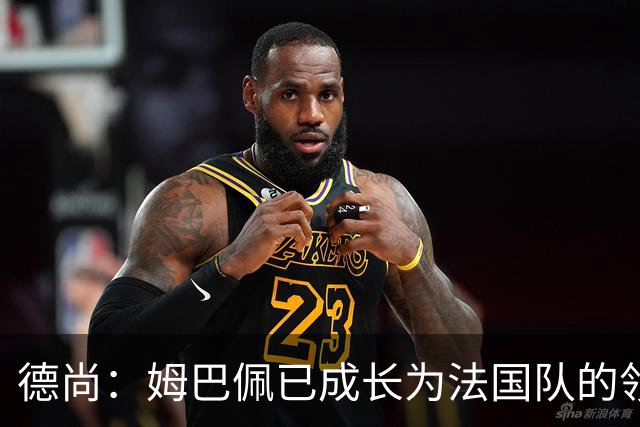 德尚：姆巴佩已成长为法国队的领袖，我对他场上场下表现都很满意