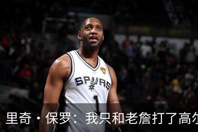 里奇·保罗：我只和老詹打了高尔夫还没谈过未来 别相信任何报道