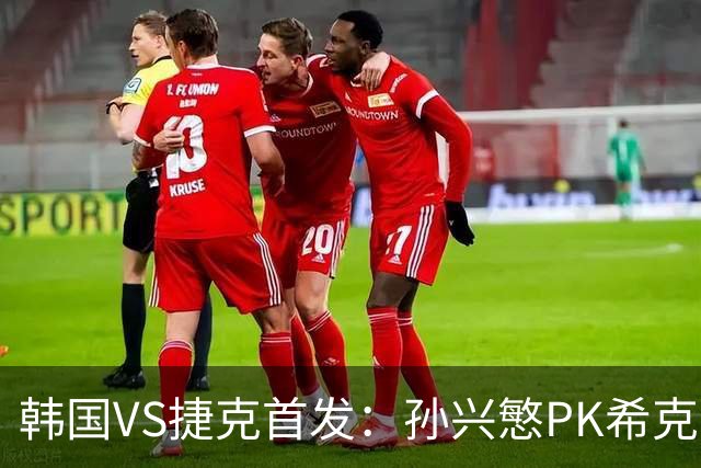 韩国VS捷克首发：孙兴慜PK希克 李刚仁绍切克登场